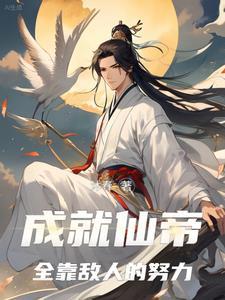 成就仙帝,全靠敌人的努力 成就仙帝,全靠敌人的努力