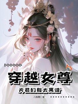 穿越女尊:夫君们别太离谱 穿越女尊:夫君们别太离谱