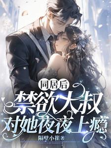同居后,禁欲大叔对她夜夜上瘾 同居后,禁欲大叔对她夜夜上瘾