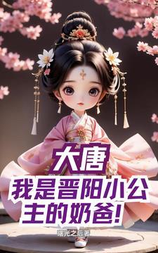 大唐,我是晋阳小公主的奶爸 大唐,我是晋阳小公主的奶爸