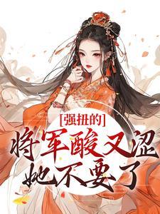 强扭的将军酸又涩,她不要了! 强扭的将军酸又涩,她不要了!