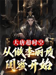 大唐超时空:从做李丽质闺蜜开始 大唐超时空:从做李丽质闺蜜开始