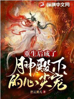 重生后成了月神殿下的心尖宠 重生后成了月神殿下的心尖宠
