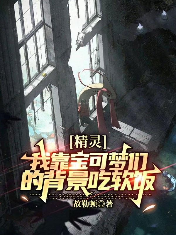 精灵:我靠宝可梦们的背景吃软饭 精灵:我靠宝可梦们的背景吃软饭