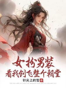 女扮男装:看我创飞整个朝堂 女扮男装:看我创飞整个朝堂