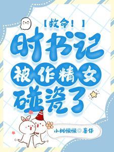 救命!时书记被作精女碰瓷了 救命!时书记被作精女碰瓷了