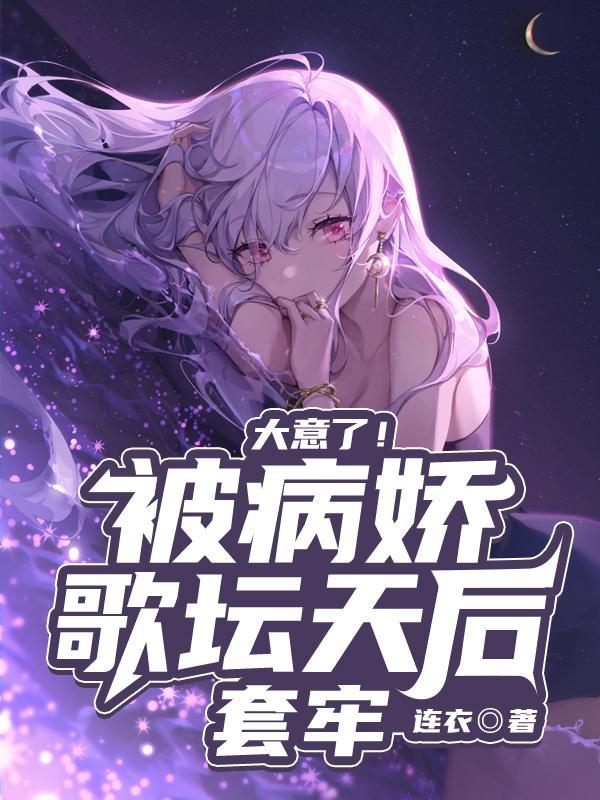 大意了!被病娇歌坛天后套牢 大意了!被病娇歌坛天后套牢
