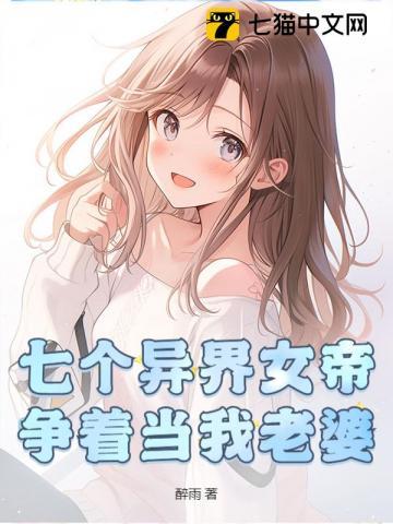 七个异界女帝争着当我老婆 七个异界女帝争着当我老婆