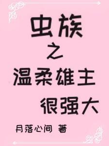 虫族之温柔雄主很强大 虫族之温柔雄主很强大