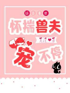 远古兽世:怀揣兽夫宠不停 远古兽世:怀揣兽夫宠不停