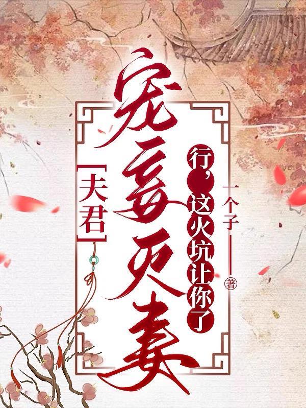 夫君宠妾灭妻?行,这火坑让你了 夫君宠妾灭妻?行,这火坑让你了