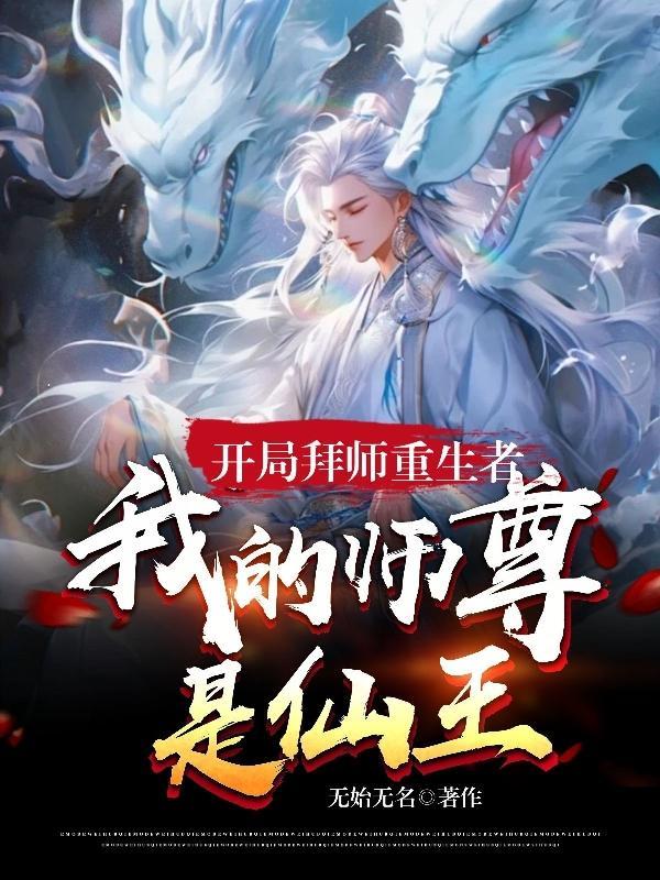 开局拜师重生者,我的师尊是仙王 开局拜师重生者,我的师尊是仙王