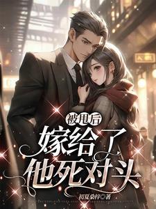 被甩后,嫁给了他死对头 被甩后,嫁给了他死对头