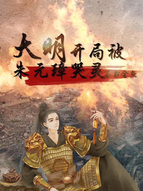 大明,开局被朱元璋哭灵 大明,开局被朱元璋哭灵