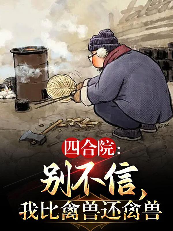 四合院:别不信,我比禽兽还禽兽 四合院:别不信,我比禽兽还禽兽