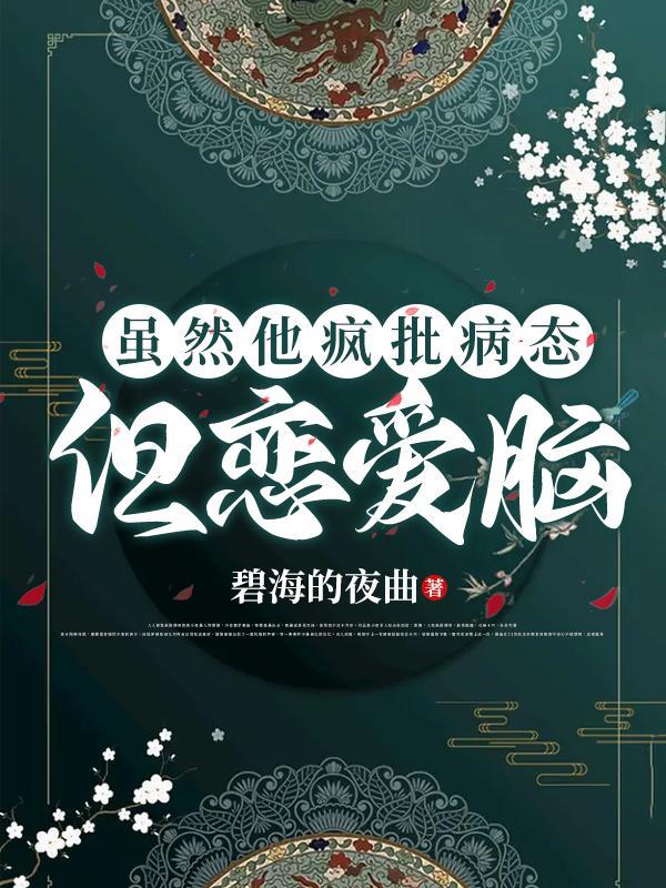 虽然他疯批病态,但恋爱脑 虽然他疯批病态,但恋爱脑
