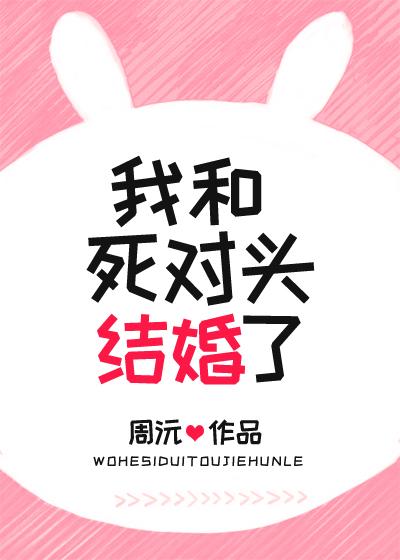 我和死对头结婚了 我和死对头结婚了