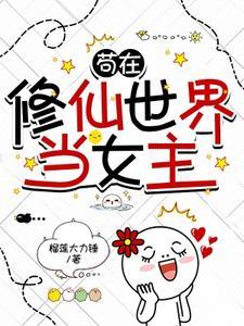 苟在修仙世界当女主 苟在修仙世界当女主