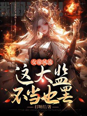 女帝风流,这太监不当也罢 女帝风流,这太监不当也罢