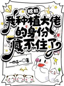 糟糕,我种植大佬的身份藏不住了 糟糕,我种植大佬的身份藏不住了