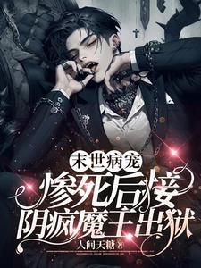末世病宠,惨死后接阴疯魔王出狱 末世病宠,惨死后接阴疯魔王出狱