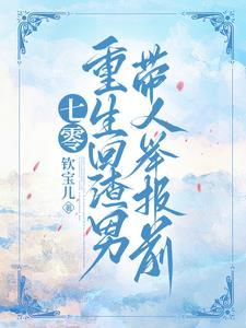 七零,重生回渣男带人举报前 七零,重生回渣男带人举报前