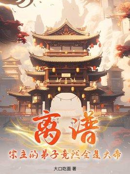 离谱!宗主的弟子竟然全是大帝! 离谱!宗主的弟子竟然全是大帝!