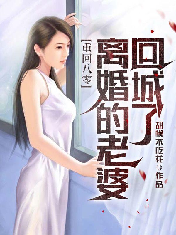 重回八零,离婚的老婆回城了 重回八零,离婚的老婆回城了