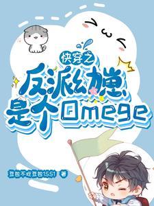 快穿之反派幼崽是个omege 快穿之反派幼崽是个omege