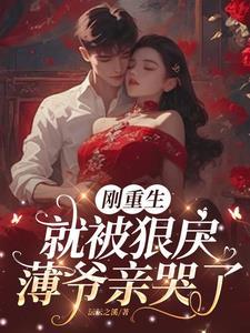 刚重生,就被狠戾薄爷亲哭了 刚重生,就被狠戾薄爷亲哭了