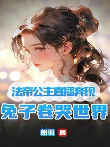 法帝公主直播奔现,兔子卷哭世界 法帝公主直播奔现,兔子卷哭世界