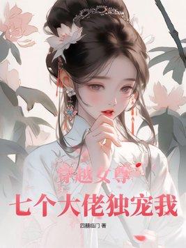 穿越女尊:七个大佬独宠我 穿越女尊:七个大佬独宠我
