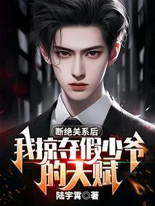 断绝关系后,我掠夺假少爷的天赋 断绝关系后,我掠夺假少爷的天赋