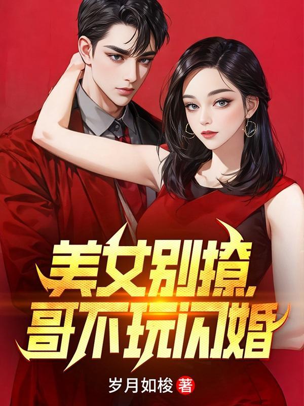 美女别撩,哥不玩闪婚 美女别撩,哥不玩闪婚