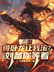 三国:得卧龙让我滚?刘备你等着 三国:得卧龙让我滚?刘备你等着