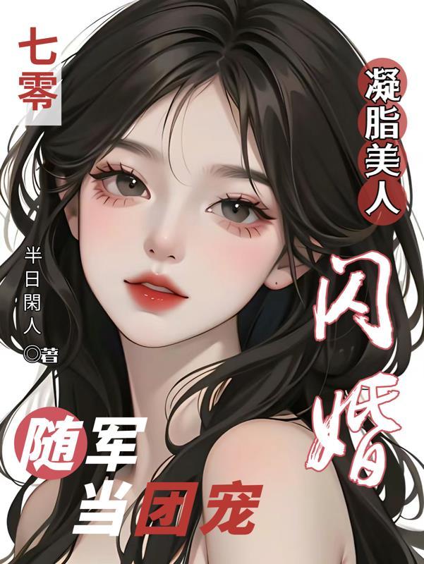 七零凝脂美人,闪婚随军当团宠 七零凝脂美人,闪婚随军当团宠