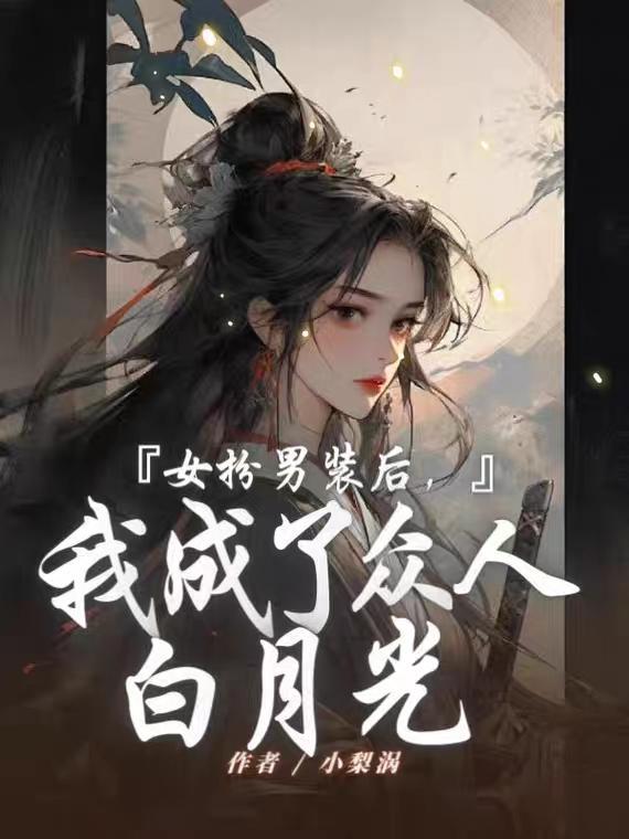 女扮男装后,我成了众人白月光 女扮男装后,我成了众人白月光
