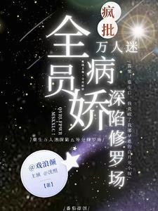 全员病娇!万人迷疯批深陷修罗场 全员病娇!万人迷疯批深陷修罗场