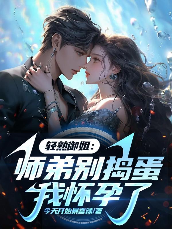 轻熟御姐:师弟别捣蛋,我怀孕了 轻熟御姐:师弟别捣蛋,我怀孕了