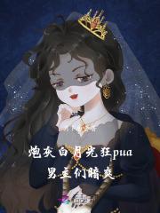 炮灰白月光狂pua,男主们暗爽 炮灰白月光狂pua,男主们暗爽