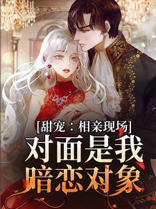 甜宠:相亲现场,对面是我暗恋对象 甜宠:相亲现场,对面是我暗恋对象