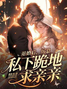 退婚后,厉总私下跪地求亲亲 退婚后,厉总私下跪地求亲亲