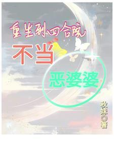 重生到四合院不当恶婆婆 重生到四合院不当恶婆婆