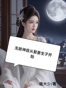 无敌神庭,从娶妻生子开始 无敌神庭,从娶妻生子开始