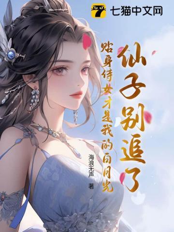 仙子别追了,贴身侍女才是我的白月光 仙子别追了,贴身侍女才是我的白月光