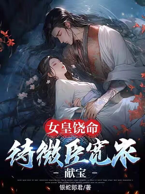 女皇饶命:待微臣宽衣献宝 女皇饶命:待微臣宽衣献宝