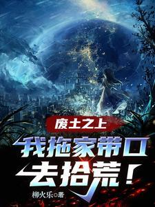 废土之上,我拖家带口去拾荒! 废土之上,我拖家带口去拾荒!