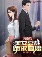 离婚后,美女总裁跪求复婚 离婚后,美女总裁跪求复婚
