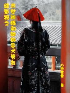 综影视之末世神棍和她的忠犬男友 综影视之末世神棍和她的忠犬男友