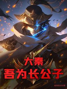 大秦:吾为长公子 大秦:吾为长公子
